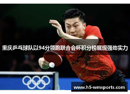 重庆乒乓球队以94分领跑联合会杯积分榜展现强劲实力