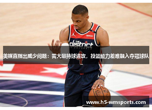 美媒直指出威少问题：需大量持球进攻，投篮能力差难融入夺冠球队